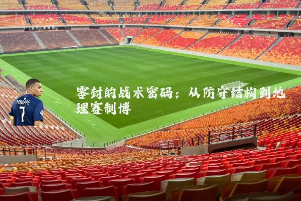 零封的战术密码:从防守结构到地理赛制博弈