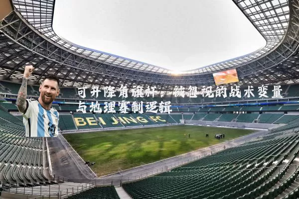 可升降角旗杆:被忽视的战术变量与地理赛制逻辑