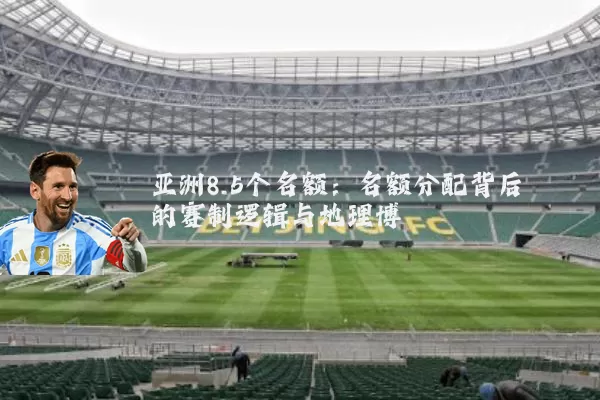 亚洲8.5个名额:名额分配背后的赛制逻辑与地理博弈