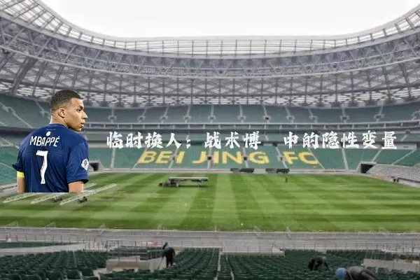 临时换人:战术博弈中的隐性变量
