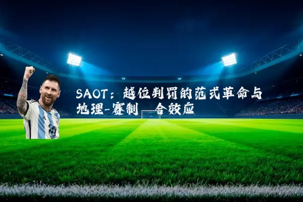 SAOT:越位判罚的范式革命与地理-赛制耦合效应