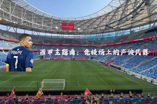 西甲主题曲:竞技场上的声波武器