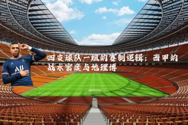 四支球队一组的赛制逻辑:西甲的战术密度与地理博弈