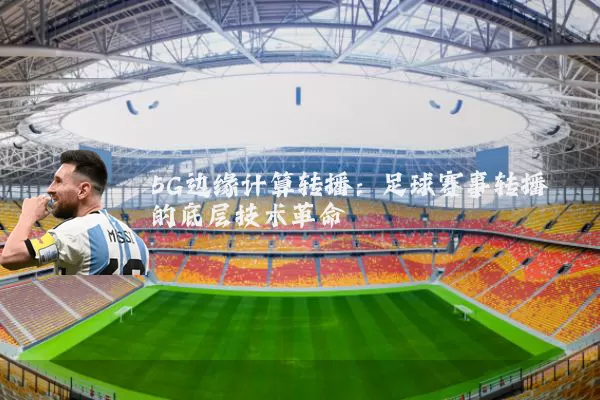 5G边缘计算转播：足球赛事转播的底层技术革命