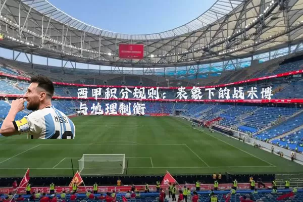 西甲积分规则:表象下的战术博弈与地理制衡