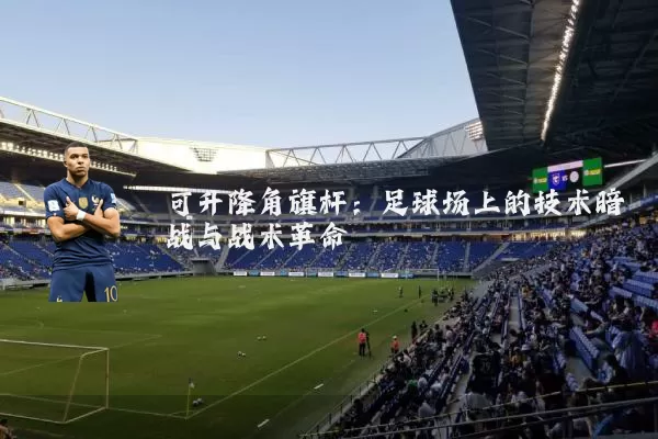 可升降角旗杆:足球场上的技术暗战与战术革命