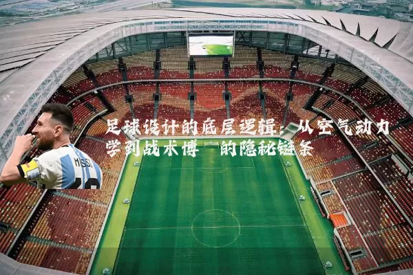 足球设计的底层逻辑:从空气动力学到战术博弈的隐秘链条