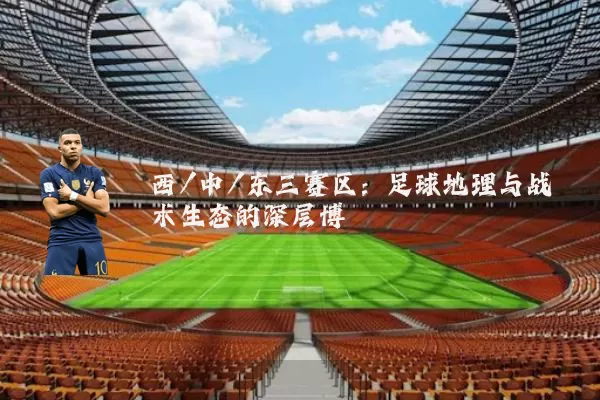 西/中/东三赛区:足球地理与战术生态的深层博弈