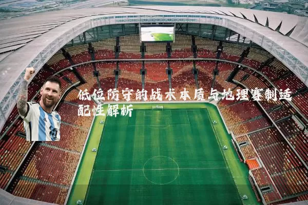 低位防守的战术本质与地理赛制适配性解析