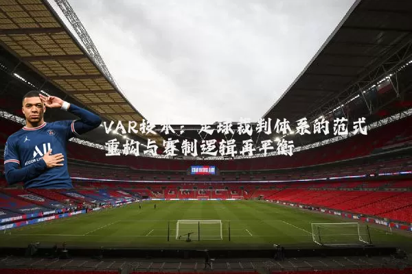 VAR技术：足球裁判体系的范式重构与赛制逻辑再平衡