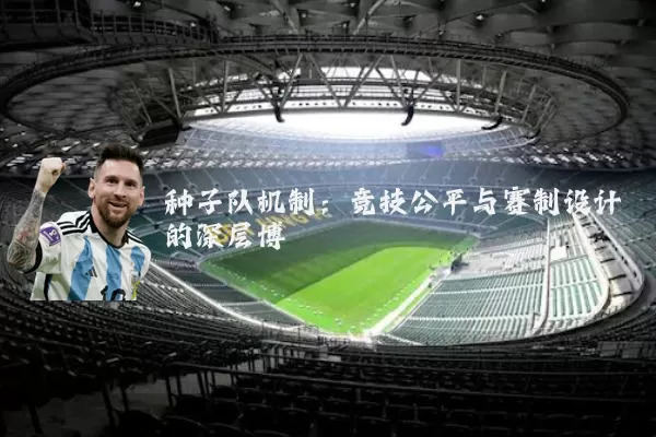 种子队机制:竞技公平与赛制设计的深层博弈