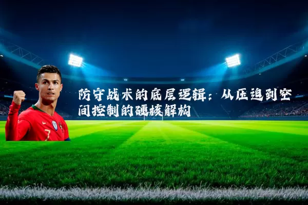 防守战术的底层逻辑：从压迫到空间控制的硬核解构