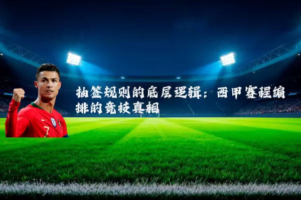 抽签规则的底层逻辑:西甲赛程编排的竞技真相