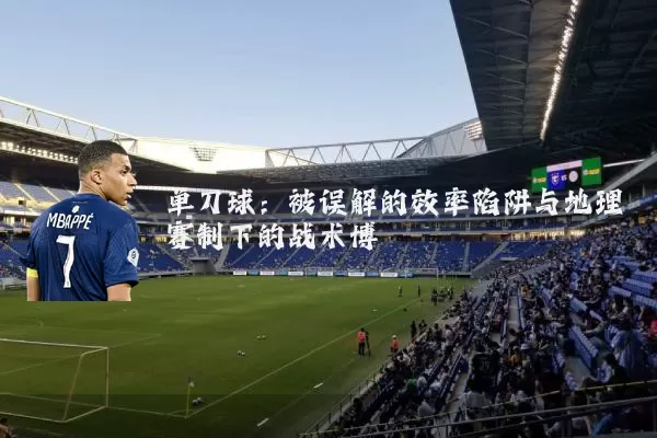单刀球:被误解的效率陷阱与地理赛制下的战术博弈