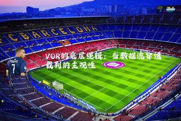 VOR的底层逻辑：当数据流穿透裁判的主观性