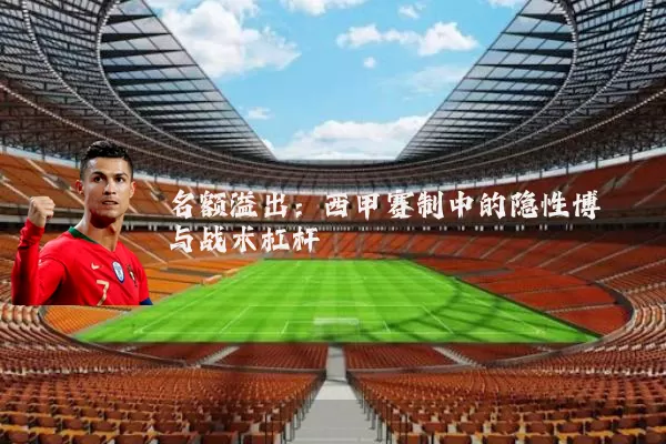 名额溢出:西甲赛制中的隐性博弈与战术杠杆