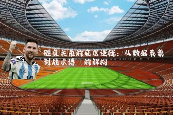胜负关系的底层逻辑：从数据表象到战术博弈的解构