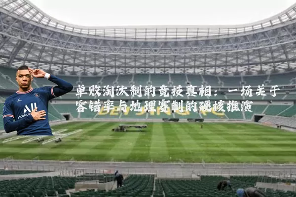 单败淘汰制的竞技真相:一场关于容错率与地理赛制的硬核推演