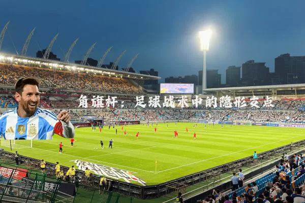 角旗杆：足球战术中的隐形支点