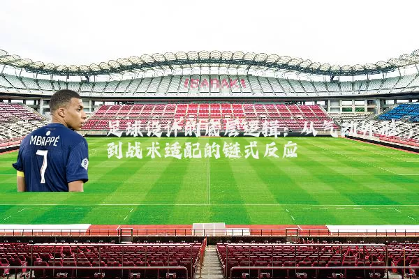 足球设计的底层逻辑：从气动外形到战术适配的链式反应